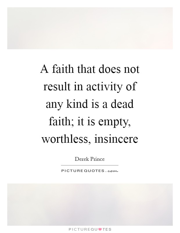 A faith that does not result in activity of any kind is a dead faith; it is empty, worthless, insincere Picture Quote #1