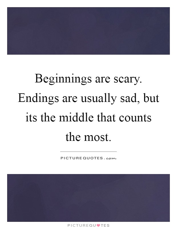 Beginnings are scary. Endings are usually sad, but its the middle that counts the most Picture Quote #1
