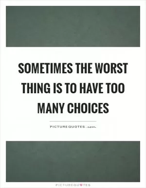 Sometimes the worst thing is to have too many choices Picture Quote #1