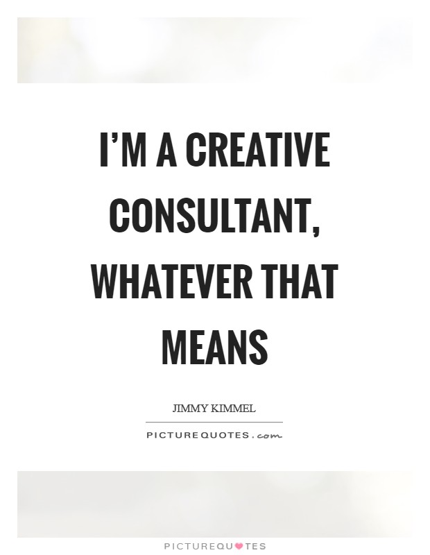 I'm a creative consultant, whatever that means Picture Quote #1