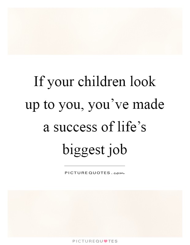 If your children look up to you, you've made a success of life's biggest job Picture Quote #1