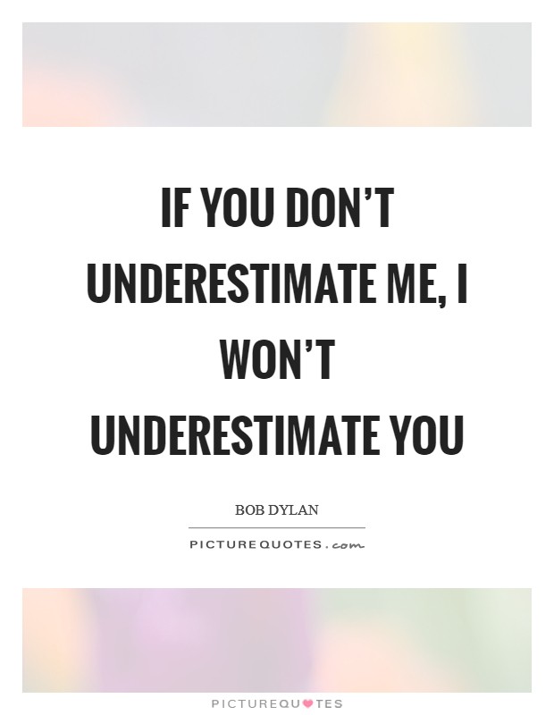 If you don't underestimate me, I won't underestimate you Picture Quote #1