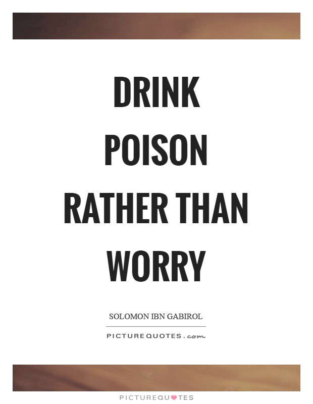 Drink poison rather than worry Picture Quote #1