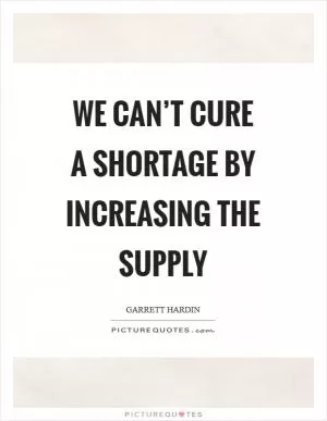 We can’t cure a shortage by increasing the supply Picture Quote #1
