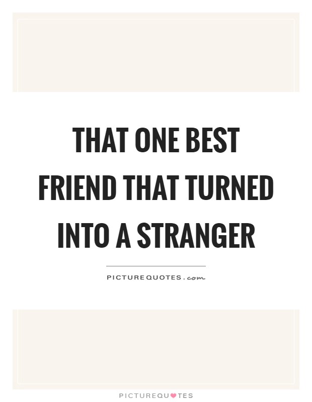 That one best friend that turned into a stranger Picture Quote #1