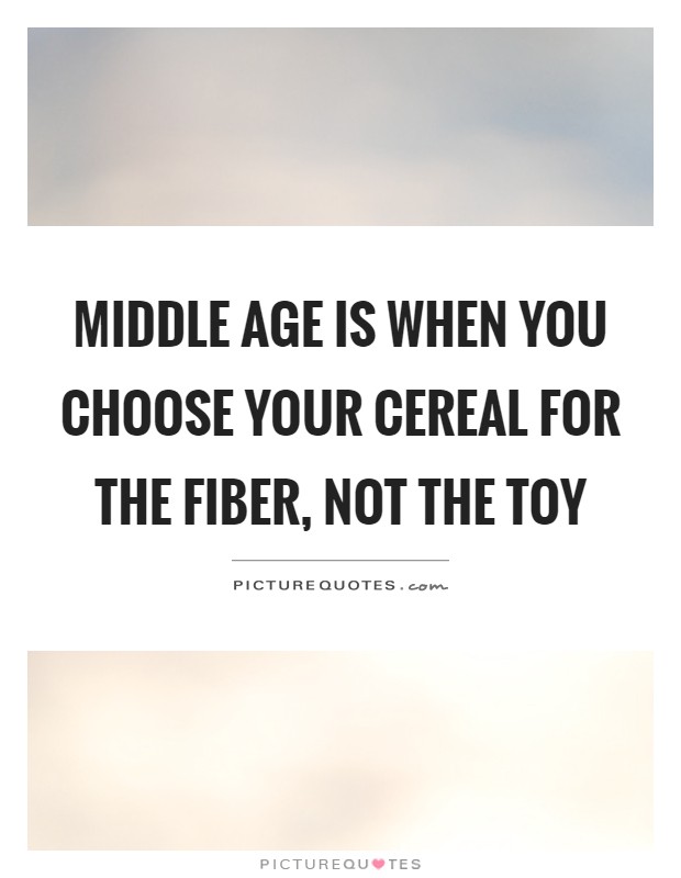 Middle age is when you choose your cereal for the fiber, not the toy Picture Quote #1