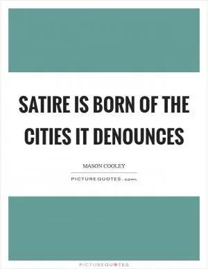 Satire is born of the cities it denounces Picture Quote #1
