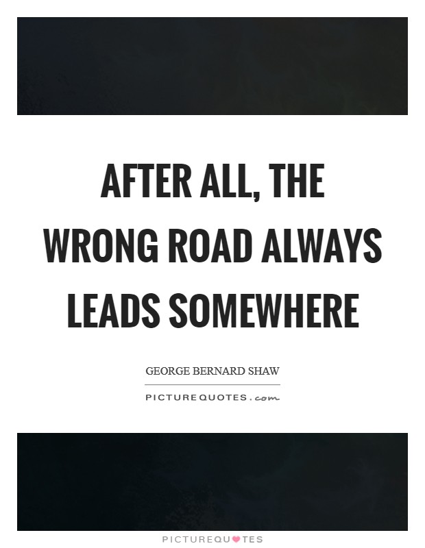 After all, the wrong road always leads somewhere Picture Quote #1