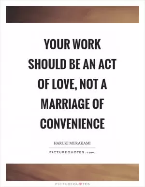 Your work should be an act of love, not a marriage of convenience Picture Quote #1