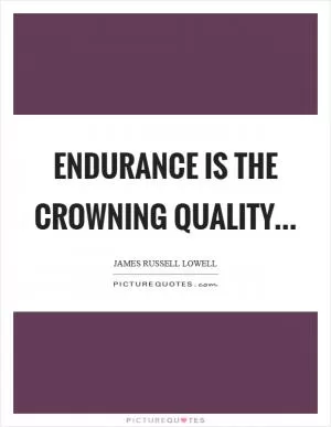 Endurance is the crowning quality Picture Quote #1
