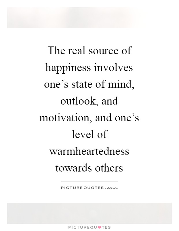 The real source of happiness involves one's state of mind, outlook, and motivation, and one's level of warmheartedness towards others Picture Quote #1