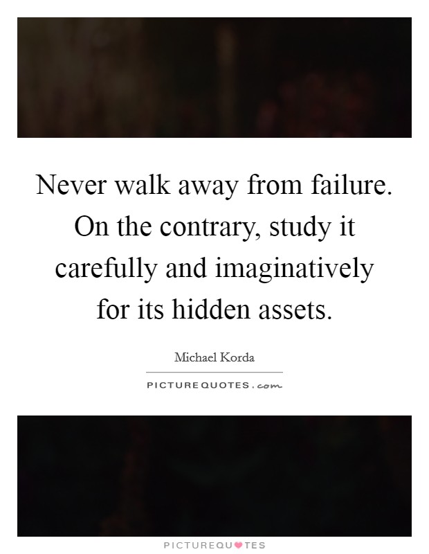 Never walk away from failure. On the contrary, study it carefully and imaginatively for its hidden assets Picture Quote #1