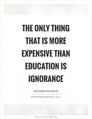 The only thing that is more expensive than education is ignorance Picture Quote #1