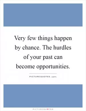Very few things happen by chance. The hurdles of your past can become opportunities Picture Quote #1