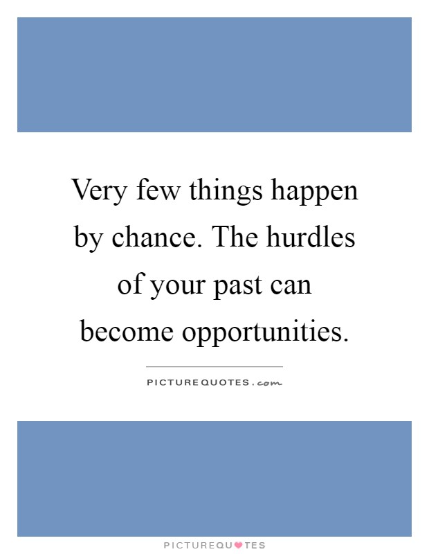 Very few things happen by chance. The hurdles of your past can become opportunities Picture Quote #1