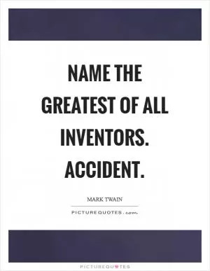 Name the greatest of all inventors. Accident Picture Quote #1