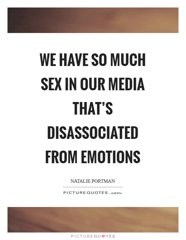 We have so much sex in our media that's disassociated from emotions Picture Quote #1