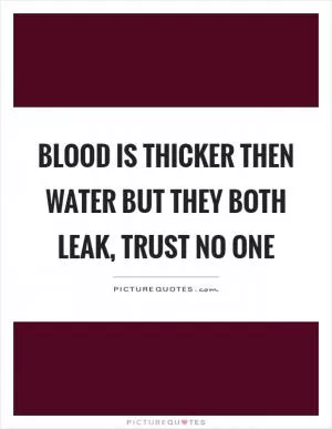 Blood is thicker then water but they both leak, trust no one Picture Quote #1