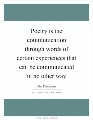 Poetry is the communication through words of certain experiences that can be communicated in no other way Picture Quote #1