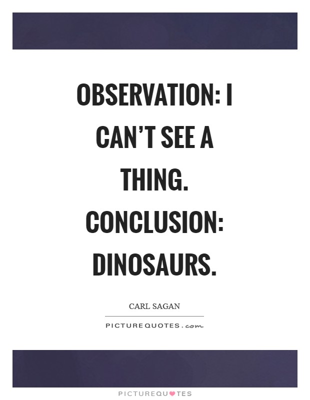 Observation: I can't see a thing. Conclusion: Dinosaurs Picture Quote #1