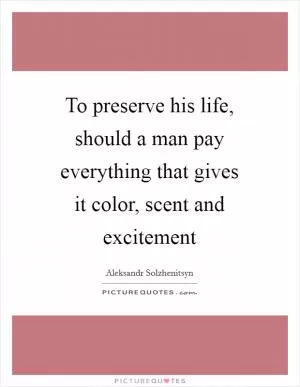 To preserve his life, should a man pay everything that gives it color, scent and excitement Picture Quote #1