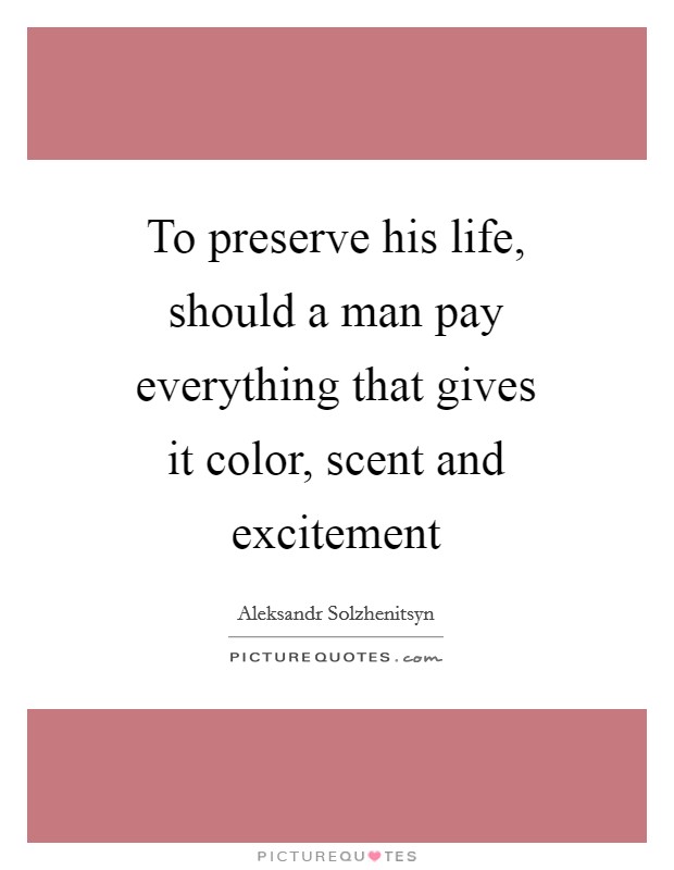 To preserve his life, should a man pay everything that gives it color, scent and excitement Picture Quote #1