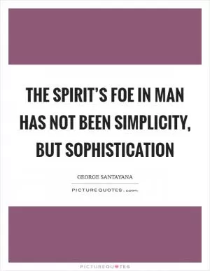 The spirit’s foe in man has not been simplicity, but sophistication Picture Quote #1