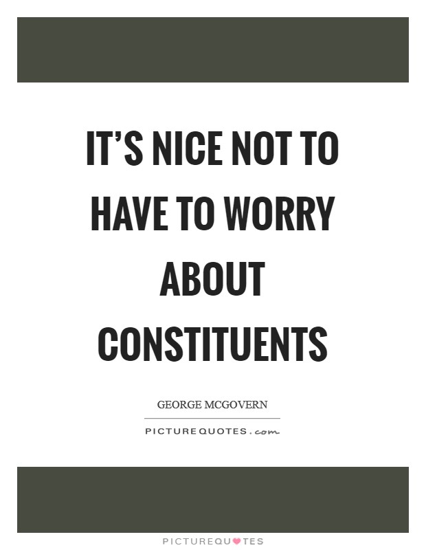 It's nice not to have to worry about constituents Picture Quote #1
