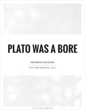 Plato was a bore Picture Quote #1