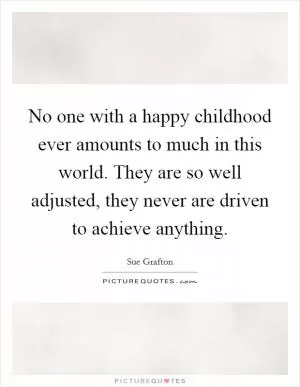 No one with a happy childhood ever amounts to much in this world. They are so well adjusted, they never are driven to achieve anything Picture Quote #1
