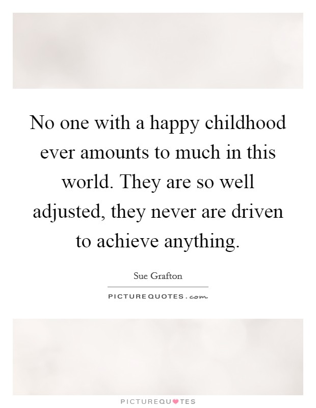 No one with a happy childhood ever amounts to much in this world. They are so well adjusted, they never are driven to achieve anything Picture Quote #1
