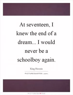At seventeen, I knew the end of a dream... I would never be a schoolboy again Picture Quote #1
