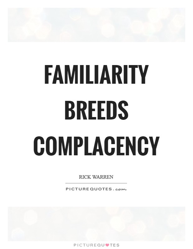 Familiarity breeds complacency Picture Quote #1