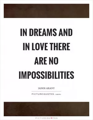 In dreams and in love there are no impossibilities Picture Quote #1