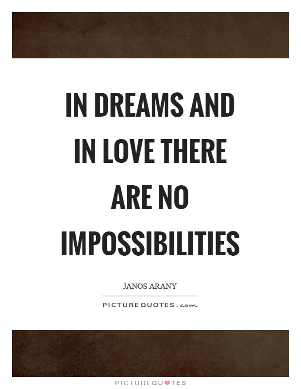 In dreams and in love there are no impossibilities Picture Quote #1