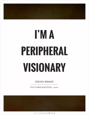 I’m a peripheral visionary Picture Quote #1
