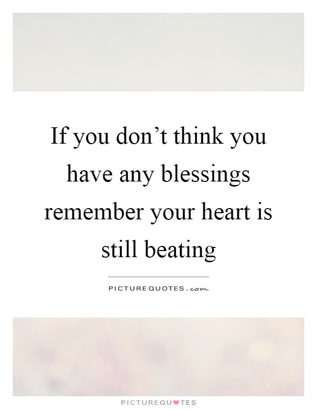 If you don't think you have any blessings remember your heart is still beating Picture Quote #1