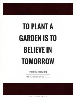 To plant a garden is to believe in tomorrow Picture Quote #1