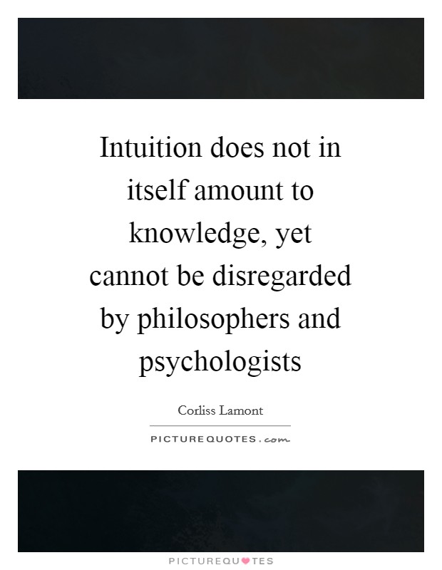 Intuition does not in itself amount to knowledge, yet cannot be disregarded by philosophers and psychologists Picture Quote #1