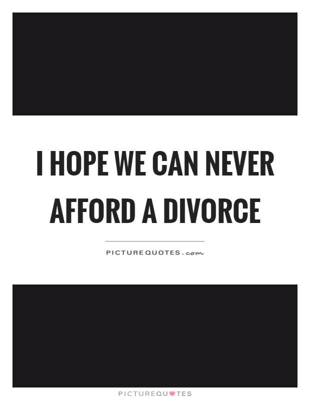 I hope we can never afford a divorce Picture Quote #1