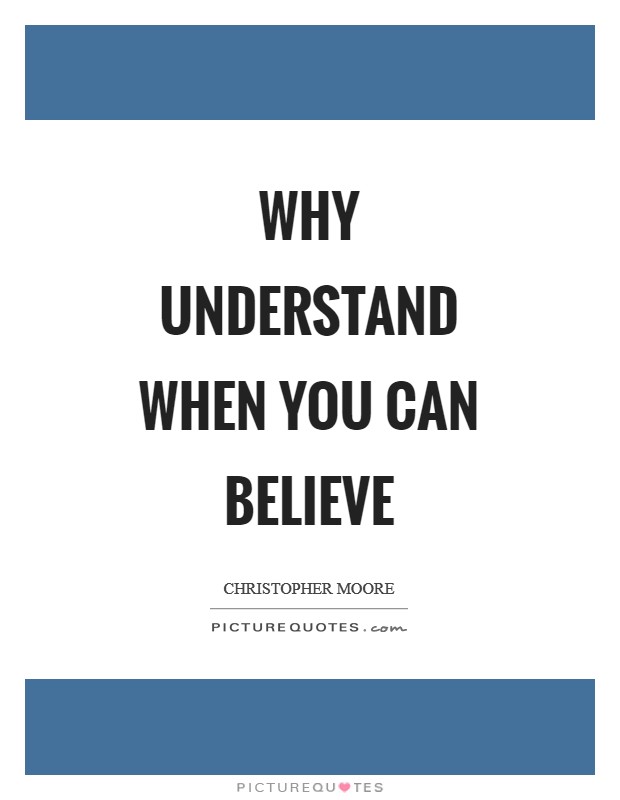 Why understand when you can believe Picture Quote #1