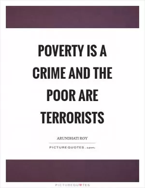 Poverty is a crime and the poor are terrorists Picture Quote #1