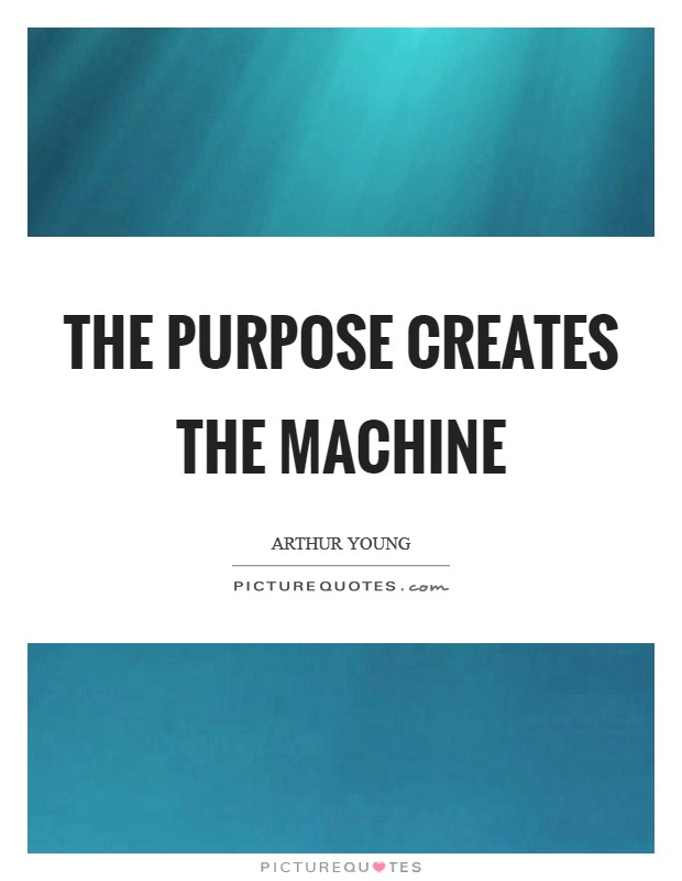 The purpose creates the machine Picture Quote #1