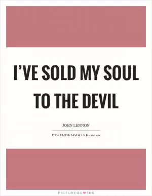 I’ve sold my soul to the devil Picture Quote #1