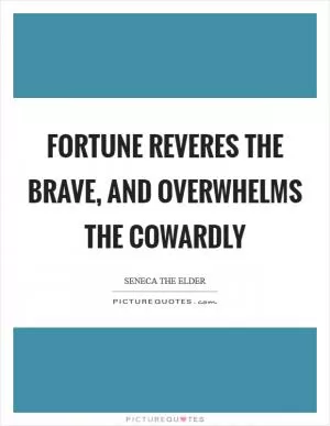 Fortune reveres the brave, and overwhelms the cowardly Picture Quote #1