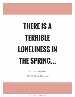 There is a terrible loneliness in the spring Picture Quote #1