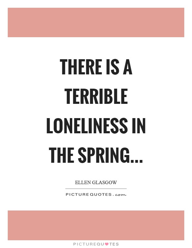 There is a terrible loneliness in the spring Picture Quote #1