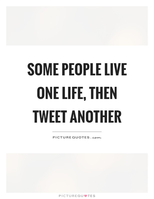 Some people live one life, then tweet another Picture Quote #1