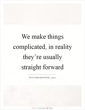 We make things complicated, in reality they’re usually straight forward Picture Quote #1