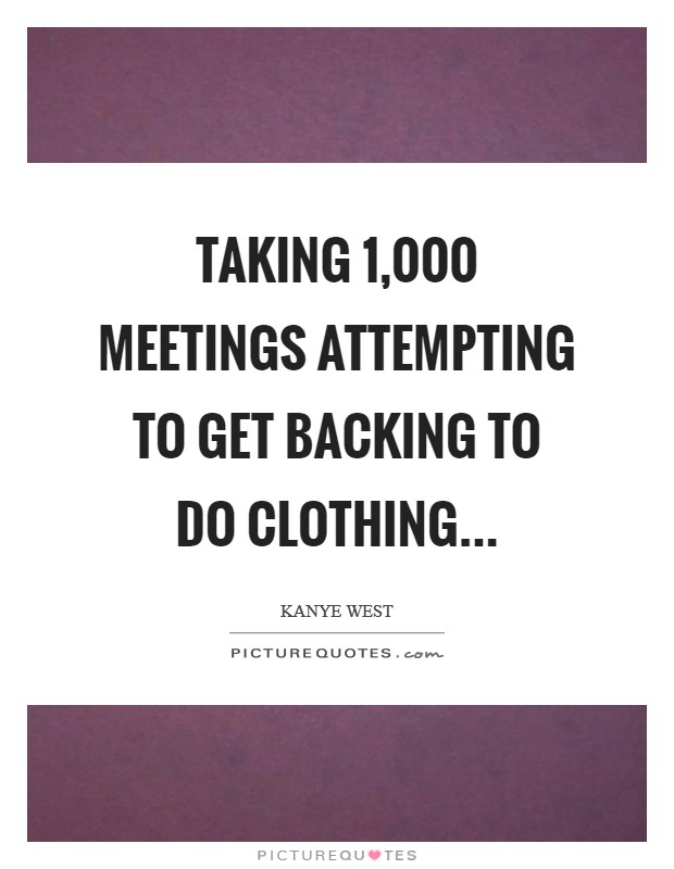 Taking 1,000 meetings attempting to get backing to do clothing Picture Quote #1